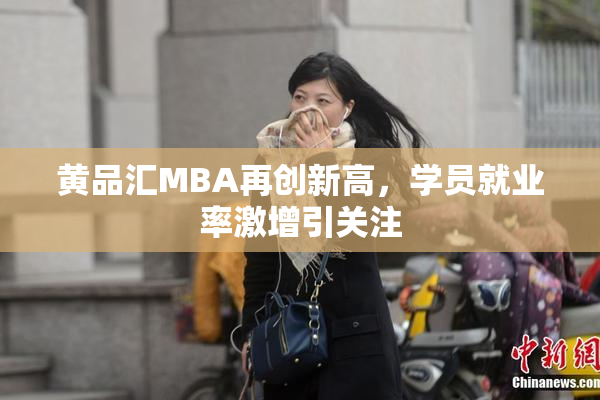黄品汇MBA再创新高，学员就业率激增引关注