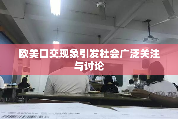 欧美口交现象引发社会广泛关注与讨论
