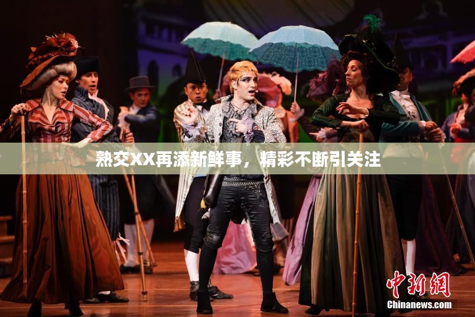 熟交XX再添新鲜事，精彩不断引关注