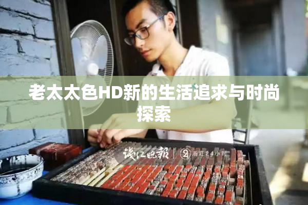 老太太色HD新的生活追求与时尚探索