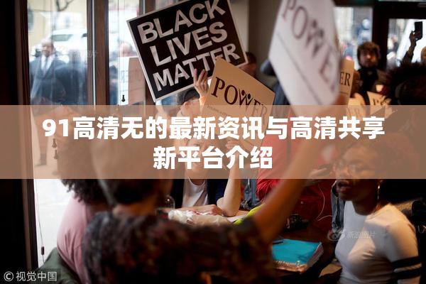 91高清无的最新资讯与高清共享新平台介绍