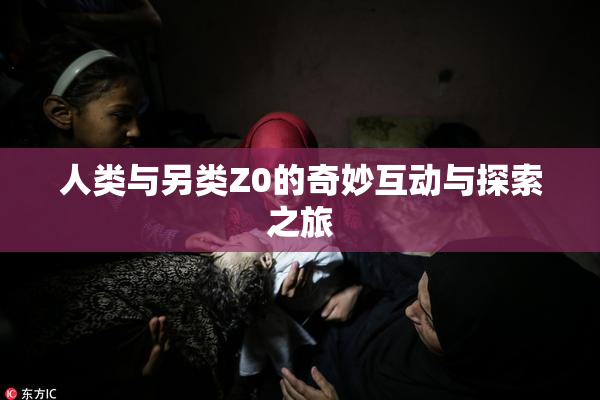 人类与另类Z0的奇妙互动与探索之旅