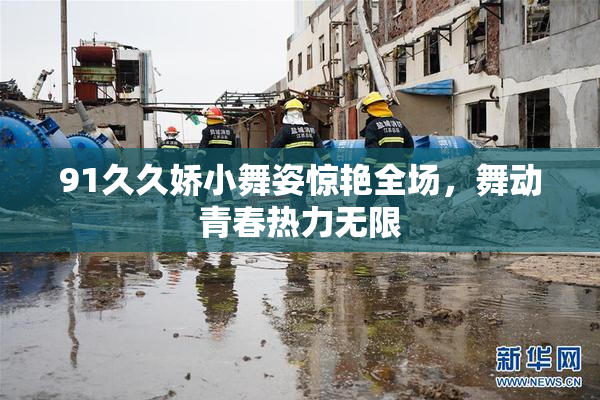 91久久娇小舞姿惊艳全场，舞动青春热力无限