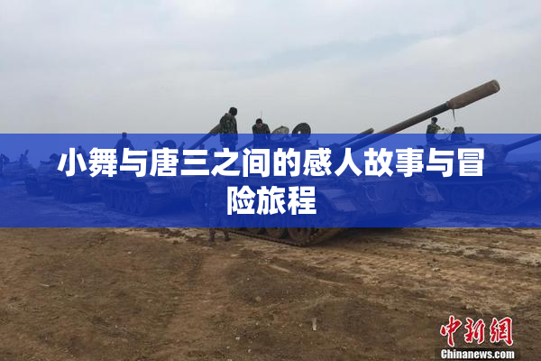 小舞与唐三之间的感人故事与冒险旅程