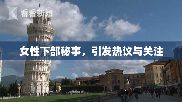 女性下部秘事，引发热议与关注