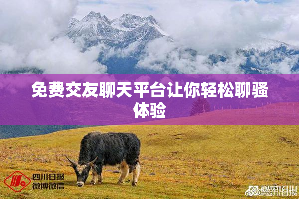 免费交友聊天平台让你轻松聊骚体验