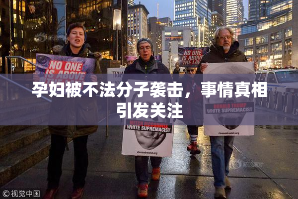 孕妇被不法分子袭击，事情真相引发关注