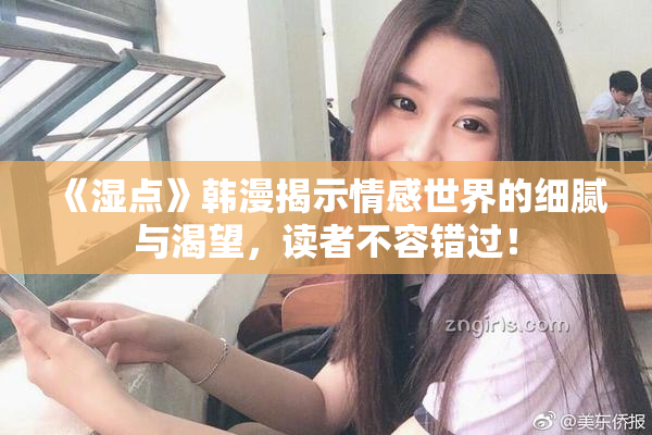 《湿点》韩漫揭示情感世界的细腻与渴望，读者不容错过！