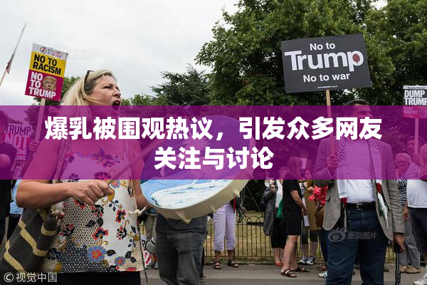爆乳被围观热议，引发众多网友关注与讨论
