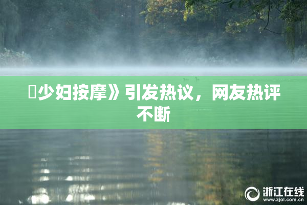 巜少妇按摩》引发热议，网友热评不断