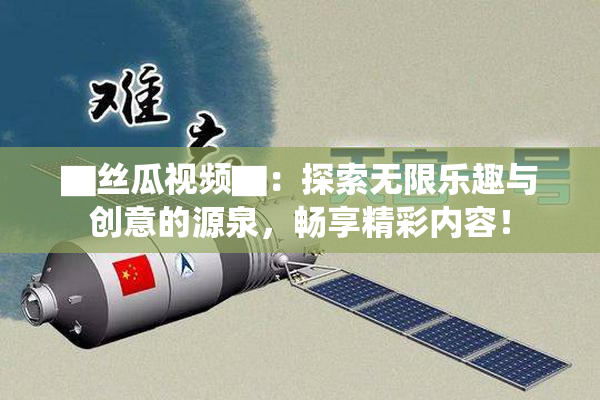 ▇丝瓜视频▇：探索无限乐趣与创意的源泉，畅享精彩内容！