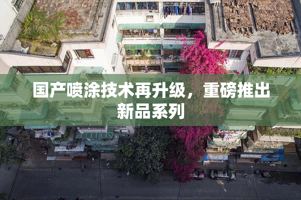 国产喷涂技术再升级，重磅推出新品系列