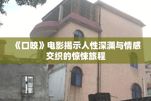 《口咬》电影揭示人性深渊与情感交织的惊悚旅程