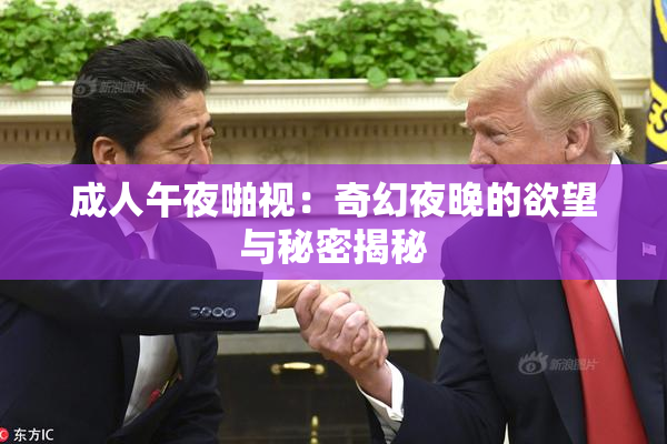 成人午夜啪视：奇幻夜晚的欲望与秘密揭秘