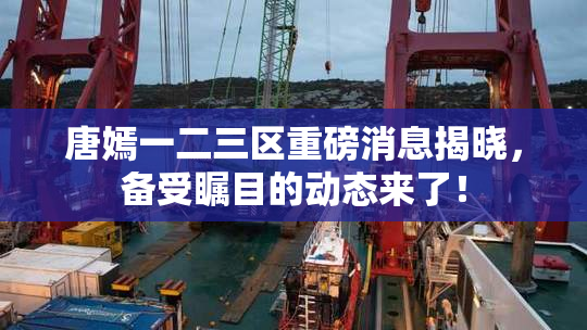 唐嫣一二三区重磅消息揭晓，备受瞩目的动态来了！