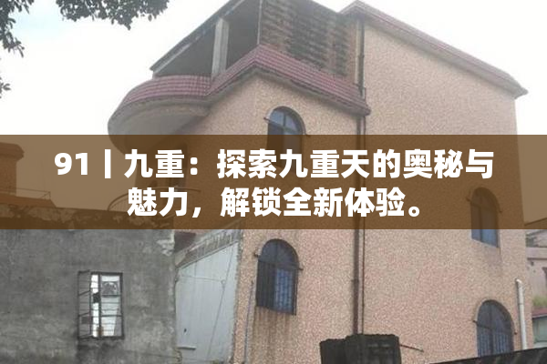 91丨九重：探索九重天的奥秘与魅力，解锁全新体验。