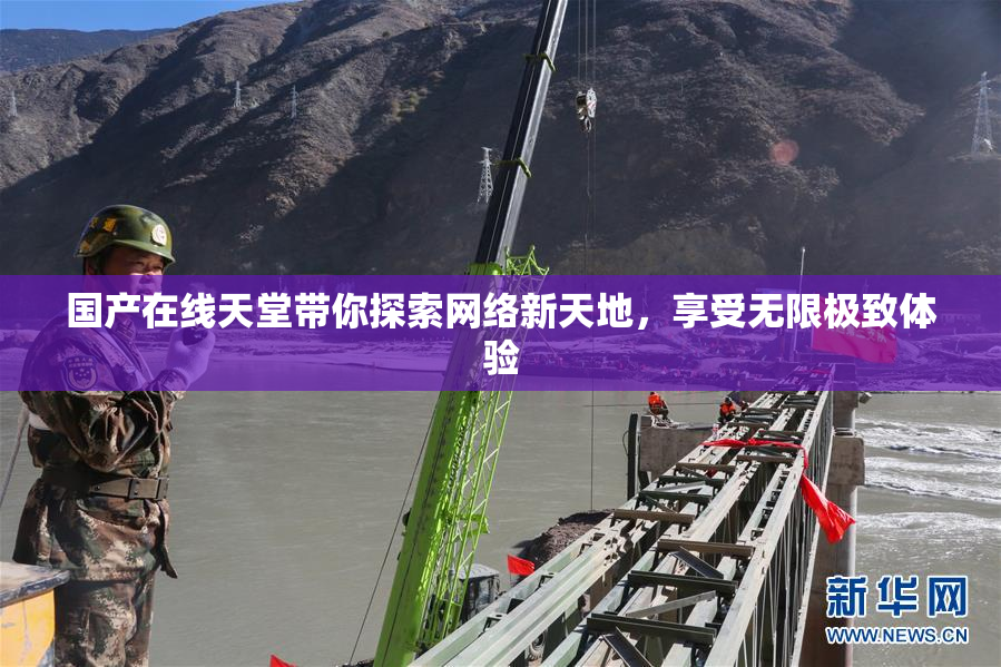 国产在线天堂带你探索网络新天地，享受无限极致体验