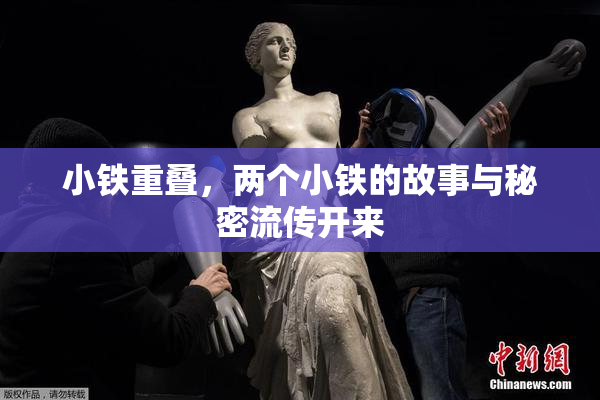 小铁重叠，两个小铁的故事与秘密流传开来