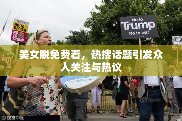 美女脱免费看，热搜话题引发众人关注与热议
