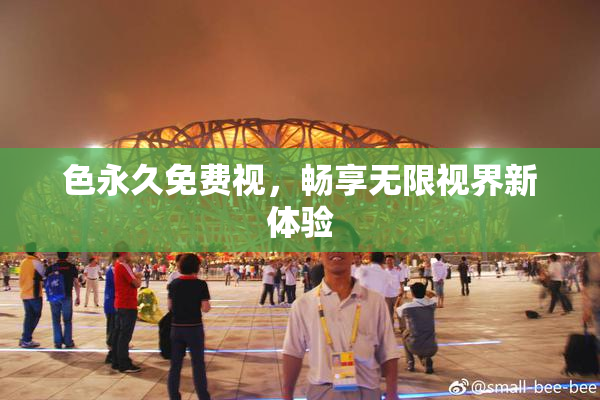 色永久免费视，畅享无限视界新体验