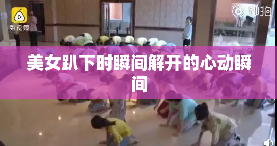 美女趴下时瞬间解开的心动瞬间
