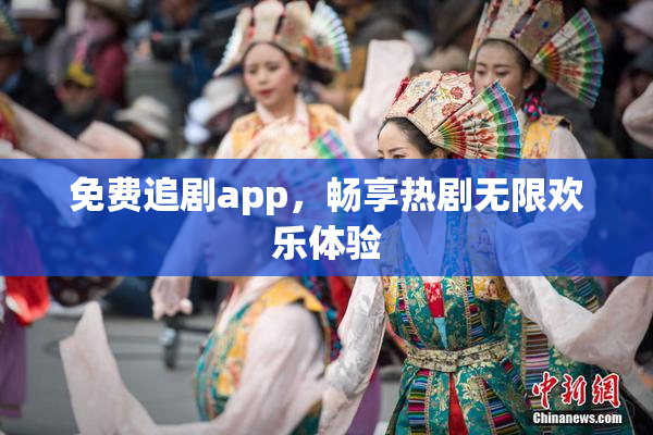免费追剧app，畅享热剧无限欢乐体验