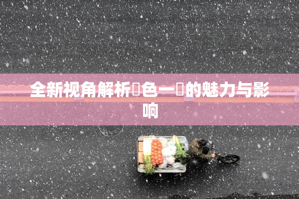全新视角解析黃色一級的魅力与影响