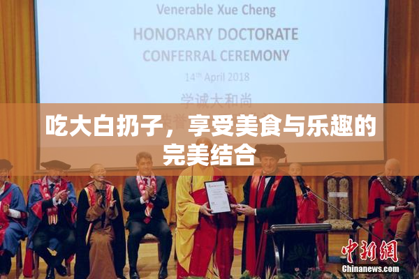 吃大白扔子，享受美食与乐趣的完美结合