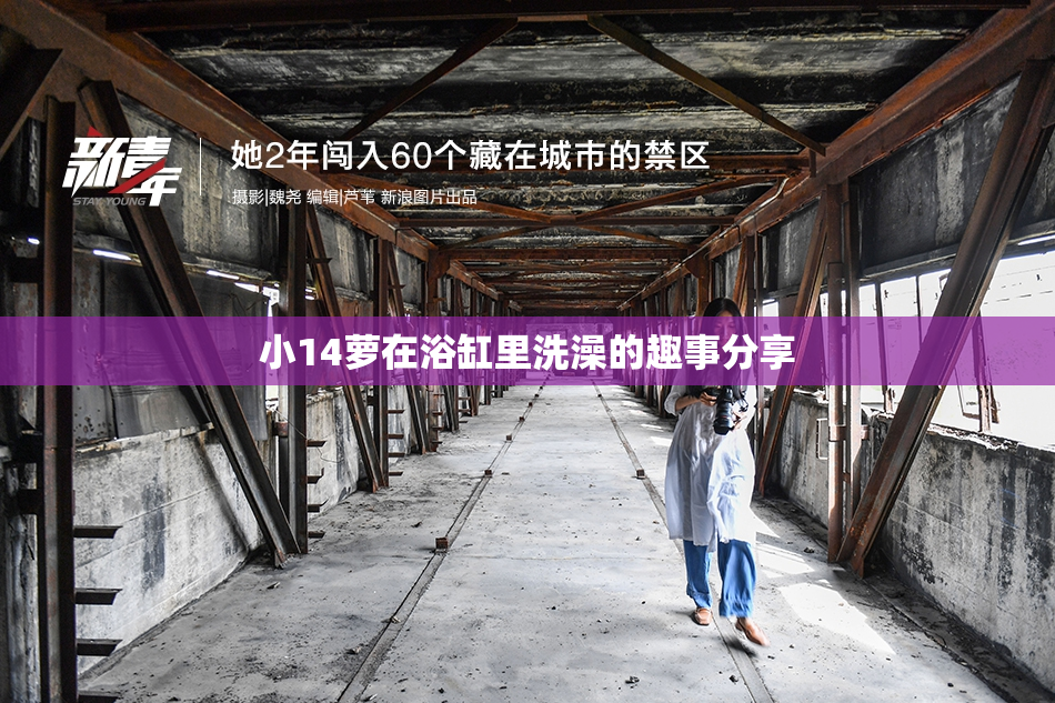 小14萝在浴缸里洗澡的趣事分享