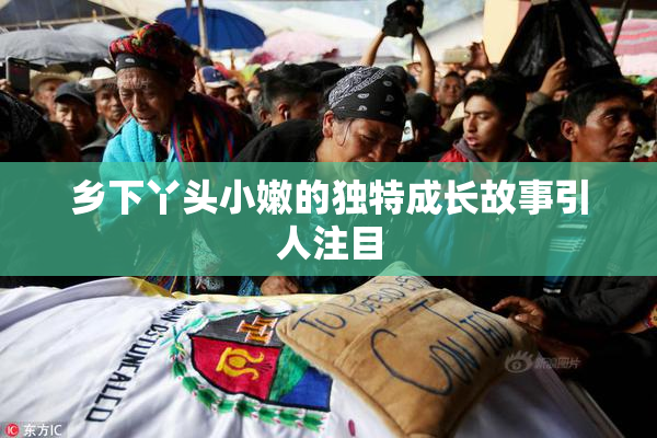 乡下丫头小嫩的独特成长故事引人注目