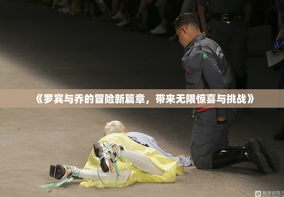 《罗宾与乔的冒险新篇章，带来无限惊喜与挑战》
