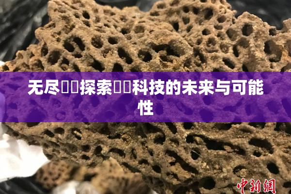 无尽❌‌探索❌‌科技的未来与可能性