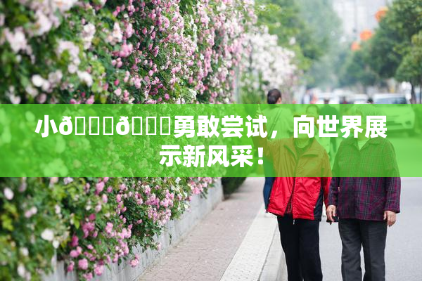小🐔🐔勇敢尝试，向世界展示新风采！