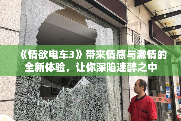 《情欲电车3》带来情感与激情的全新体验，让你深陷迷醉之中
