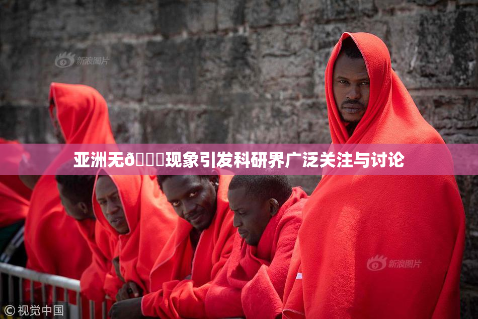 亚洲无🈚现象引发科研界广泛关注与讨论