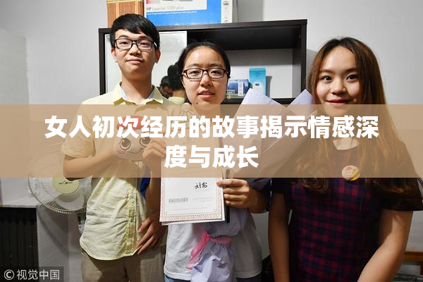 女人初次经历的故事揭示情感深度与成长