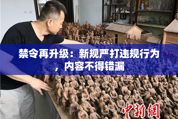 禁令再升级：新规严打违规行为，内容不得错漏