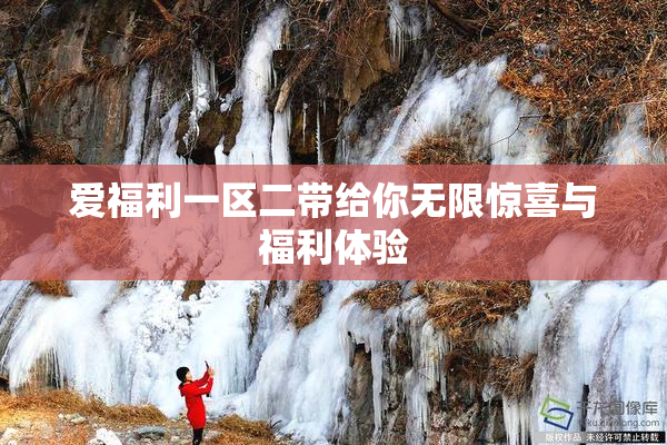 爱福利一区二带给你无限惊喜与福利体验