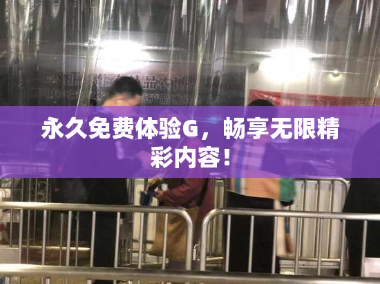 永久免费体验G，畅享无限精彩内容！