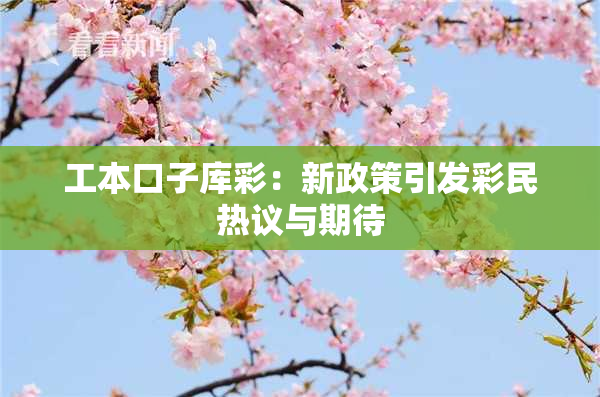 工本口子库彩：新政策引发彩民热议与期待