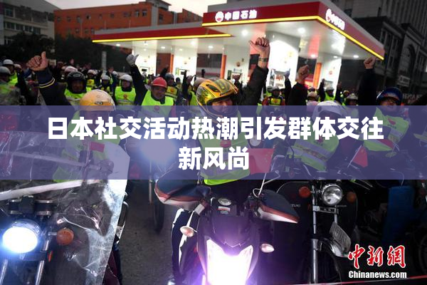 日本社交活动热潮引发群体交往新风尚