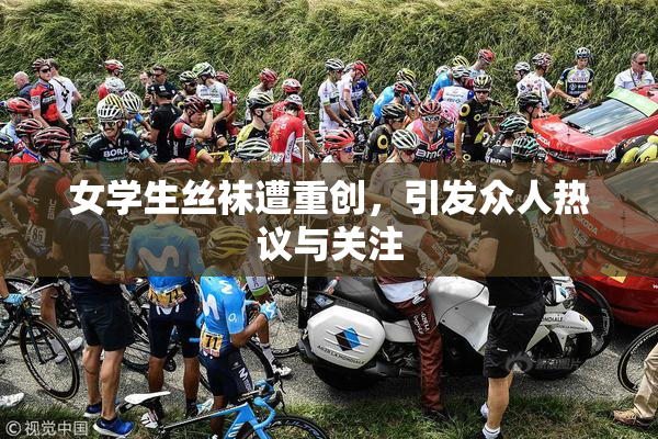 女学生丝袜遭重创，引发众人热议与关注