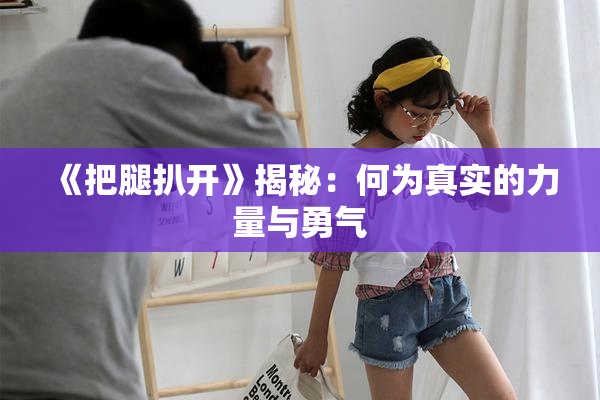 《把腿扒开》揭秘：何为真实的力量与勇气