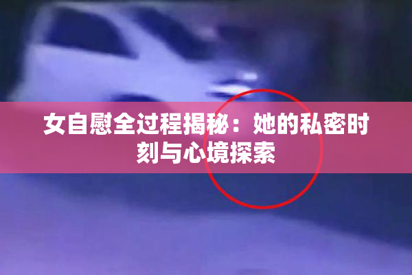 女自慰全过程揭秘：她的私密时刻与心境探索