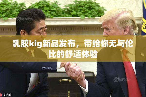 乳胶kig新品发布，带给你无与伦比的舒适体验