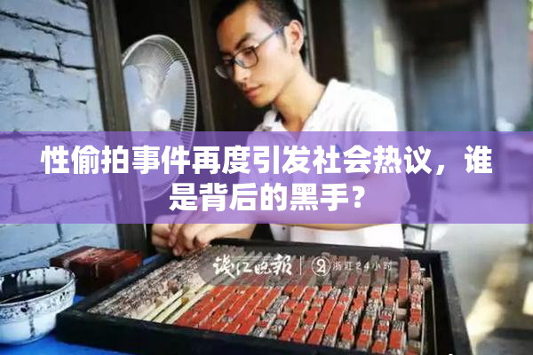 性偷拍事件再度引发社会热议，谁是背后的黑手？