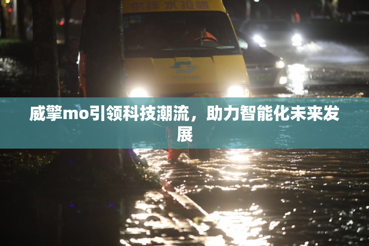 威擎mo引领科技潮流，助力智能化未来发展