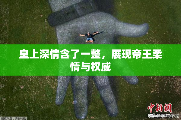 皇上深情含了一整，展现帝王柔情与权威