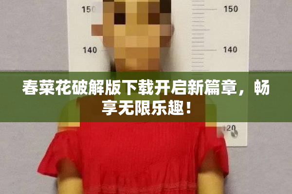 春菜花破解版下载开启新篇章，畅享无限乐趣！