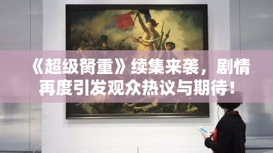 《超级胬重》续集来袭，剧情再度引发观众热议与期待！